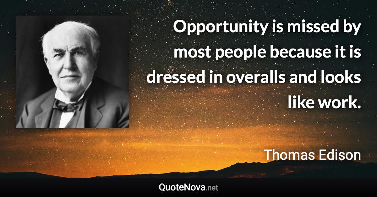 Opportunity is missed by most people because it is dressed in overalls and looks like work. - Thomas Edison quote