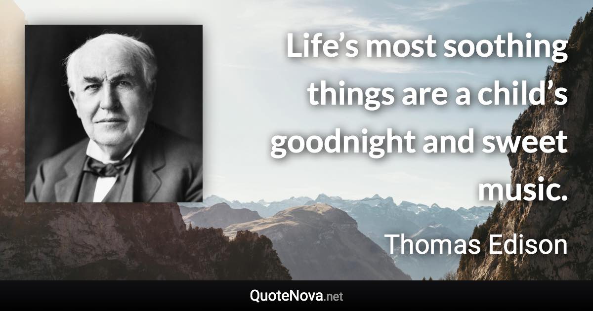 Life’s most soothing things are a child’s goodnight and sweet music. - Thomas Edison quote