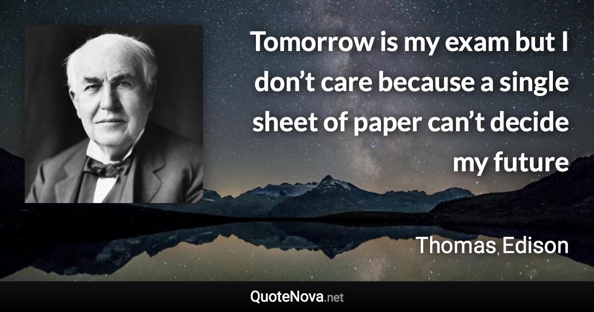 Tomorrow is my exam but I don’t care because a single sheet of paper can’t decide my future - Thomas Edison quote