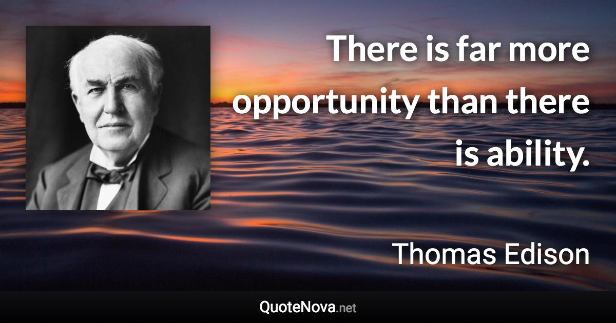 There is far more opportunity than there is ability. - Thomas Edison quote