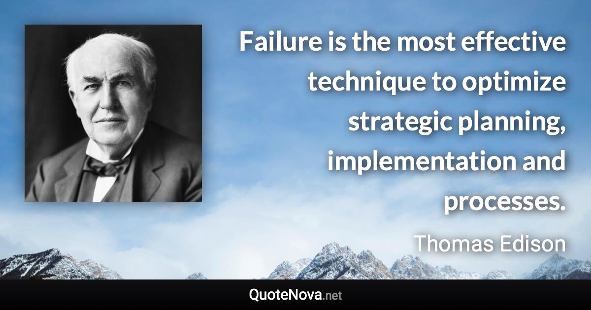 Failure is the most effective technique to optimize strategic planning, implementation and processes. - Thomas Edison quote