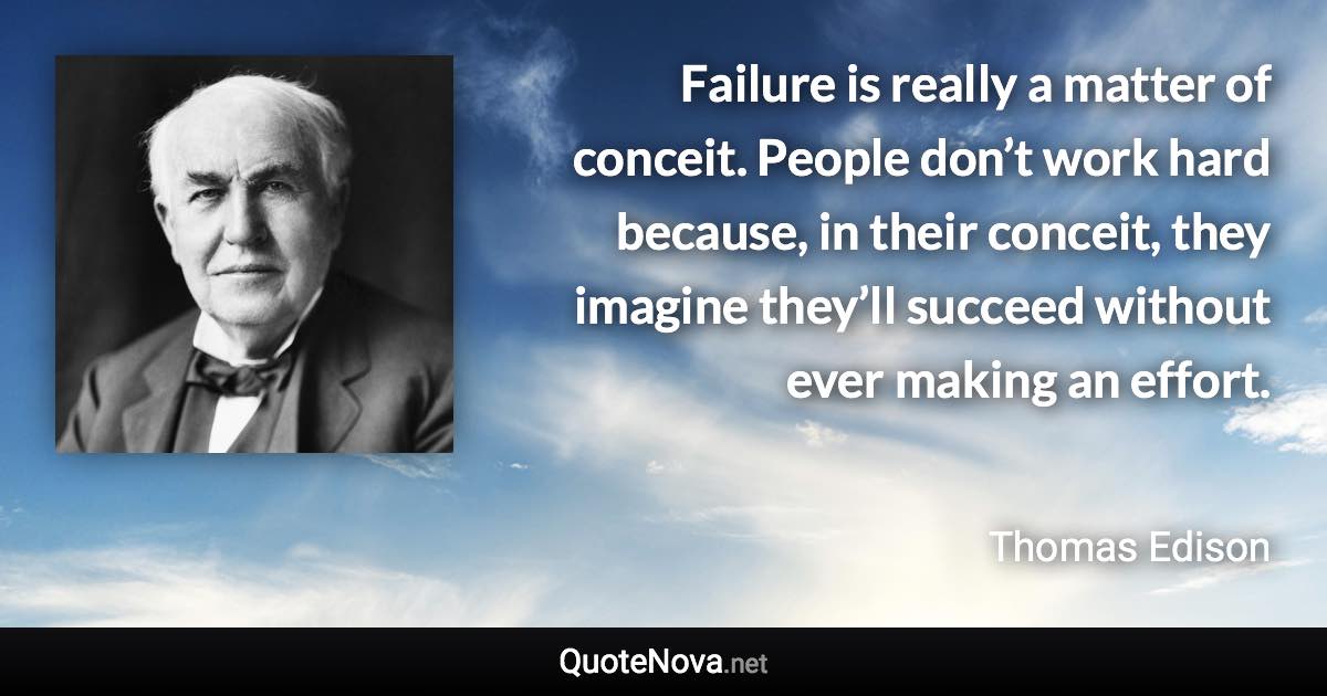 Failure is really a matter of conceit. People don’t work hard because, in their conceit, they imagine they’ll succeed without ever making an effort. - Thomas Edison quote