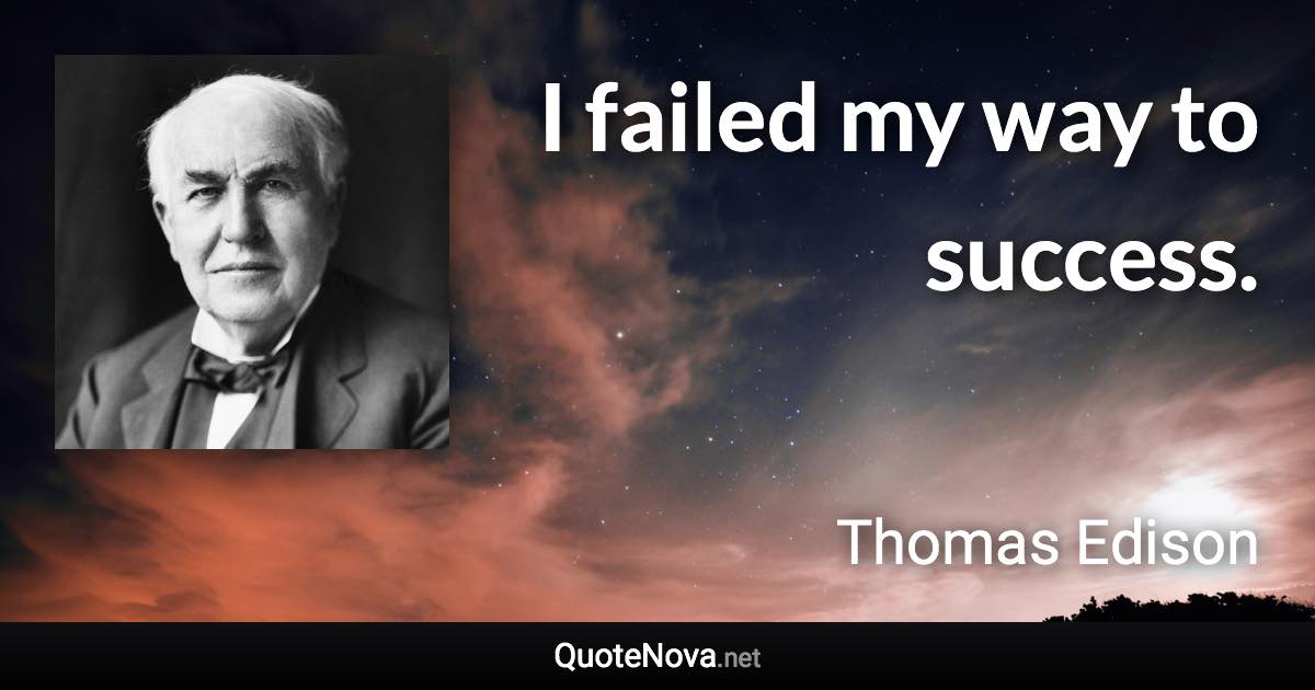 I failed my way to success. - Thomas Edison quote