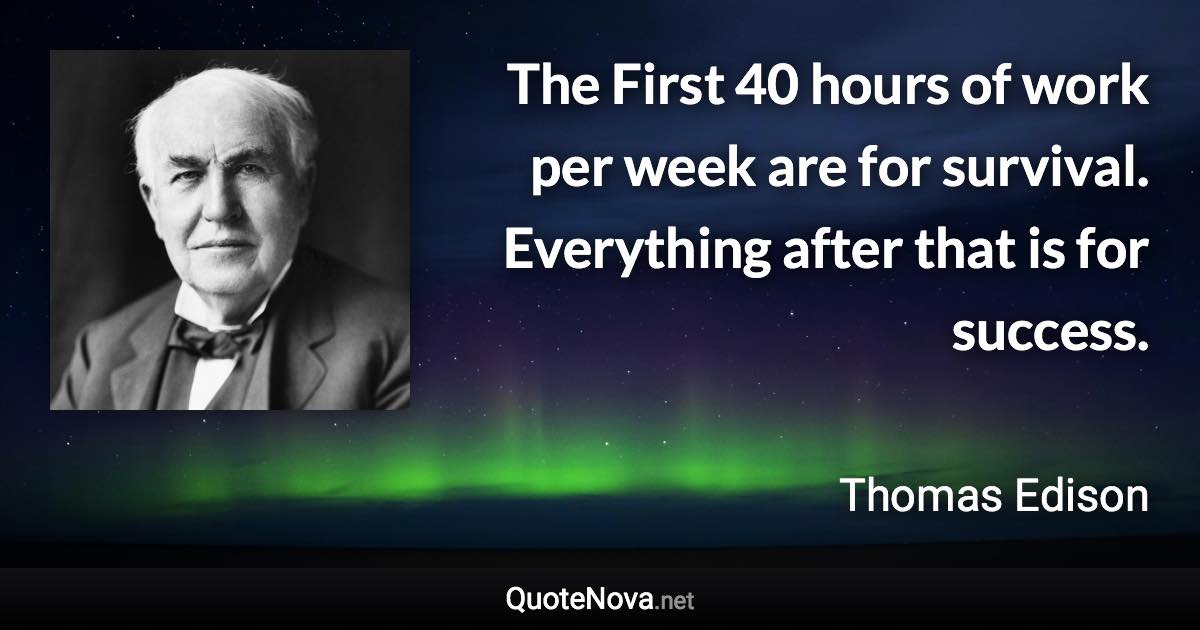 The First 40 hours of work per week are for survival. Everything after that is for success. - Thomas Edison quote