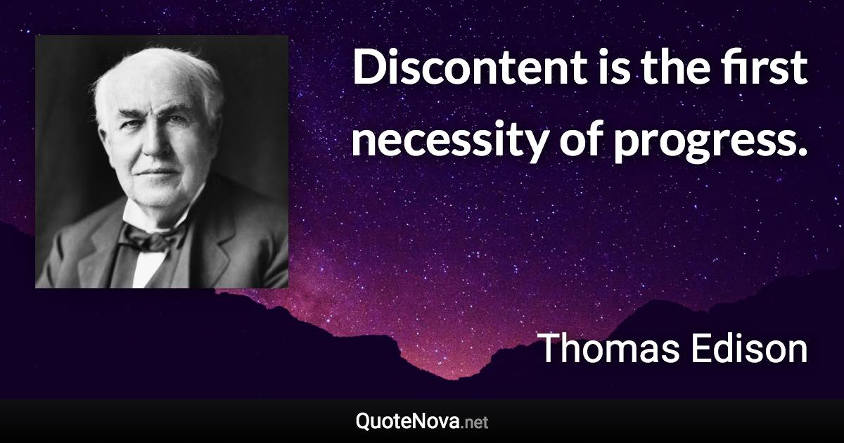Discontent is the first necessity of progress. - Thomas Edison quote