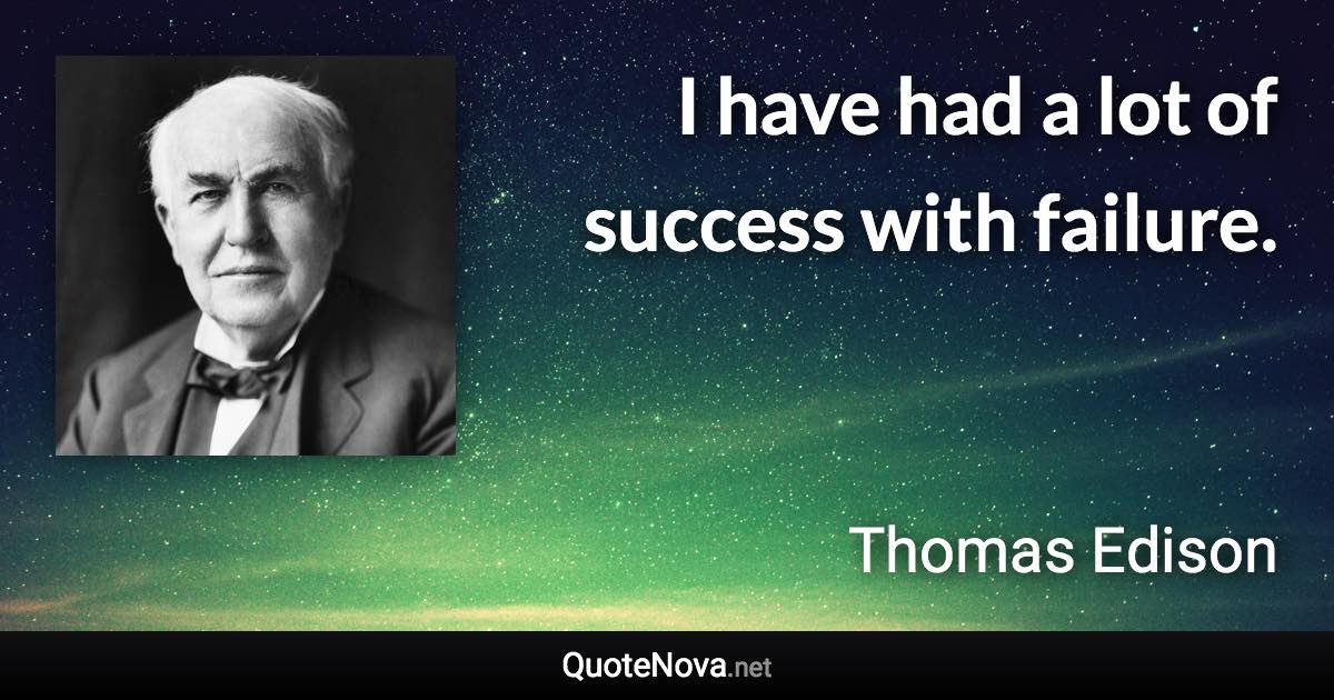 I have had a lot of success with failure. - Thomas Edison quote