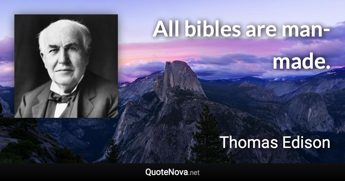All bibles are man-made. - Thomas Edison quote