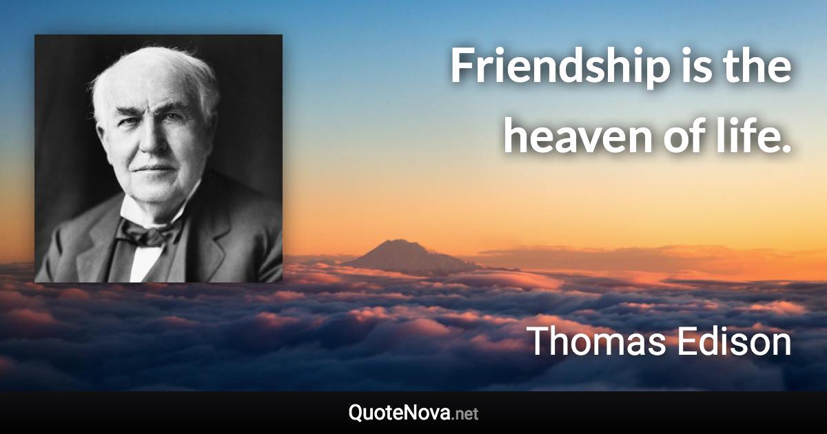 Friendship is the heaven of life. - Thomas Edison quote