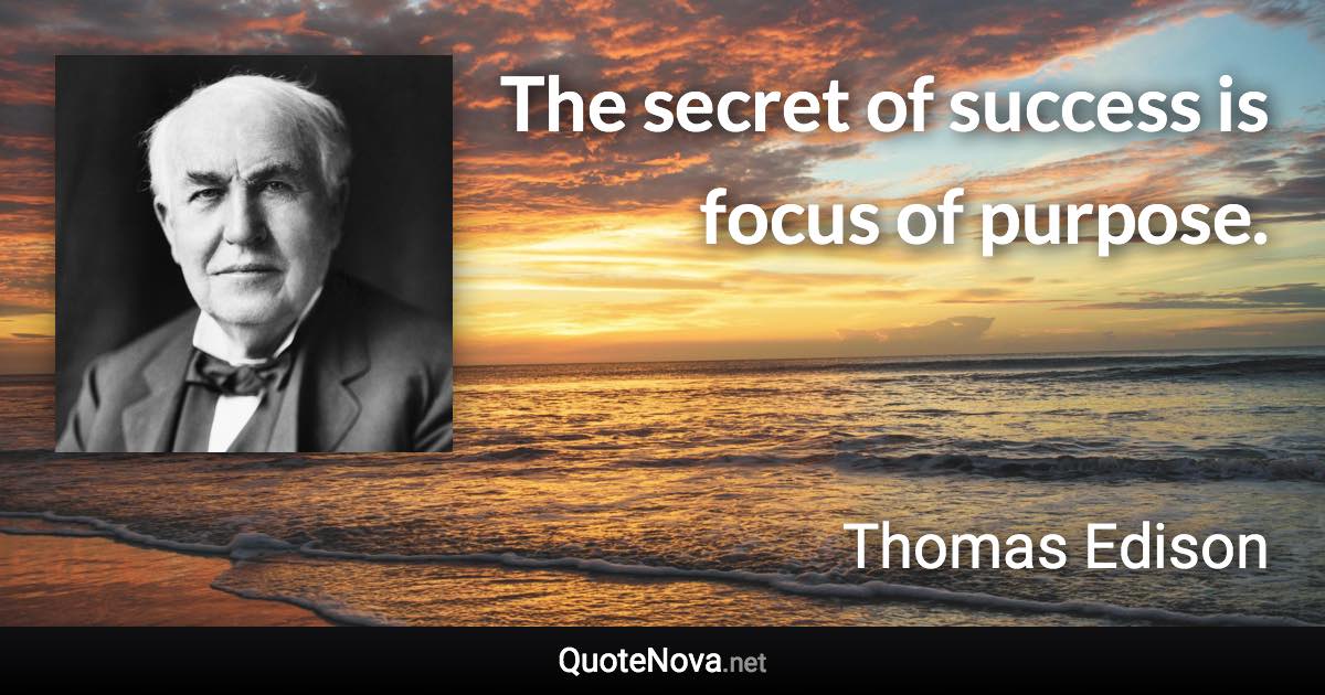 The secret of success is focus of purpose. - Thomas Edison quote
