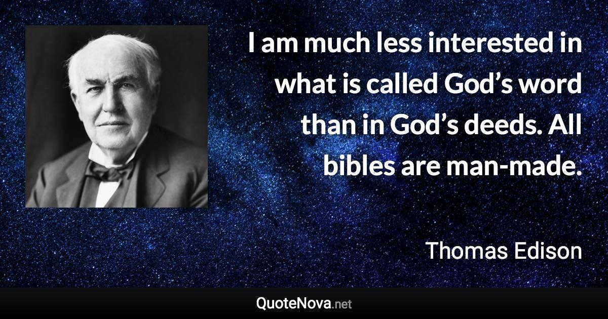 I am much less interested in what is called God’s word than in God’s deeds. All bibles are man-made. - Thomas Edison quote