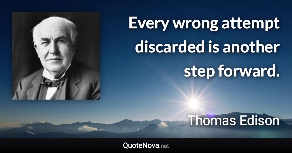 Every wrong attempt discarded is another step forward. - Thomas Edison quote