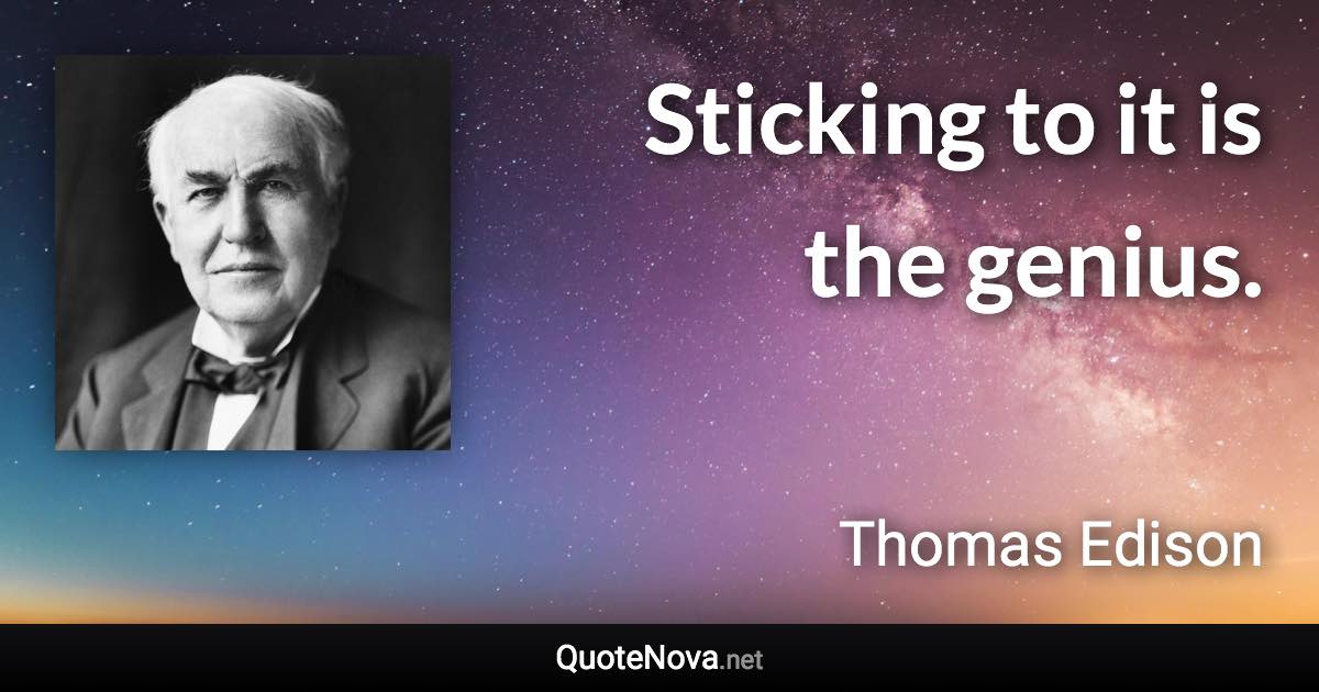 Sticking to it is the genius. - Thomas Edison quote