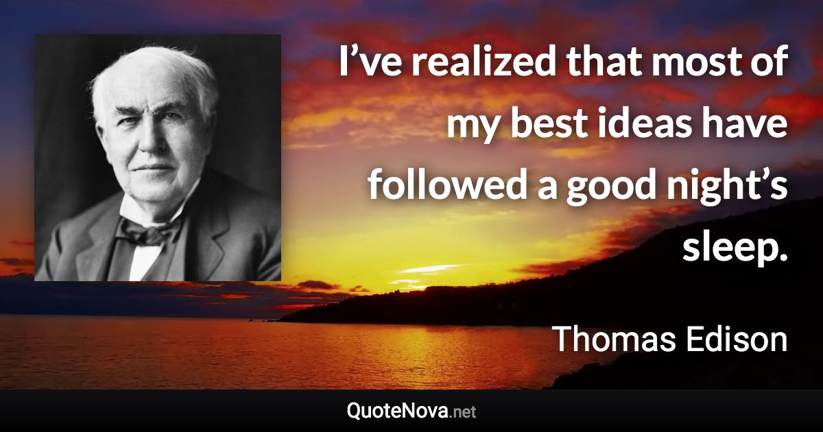 I’ve realized that most of my best ideas have followed a good night’s sleep. - Thomas Edison quote