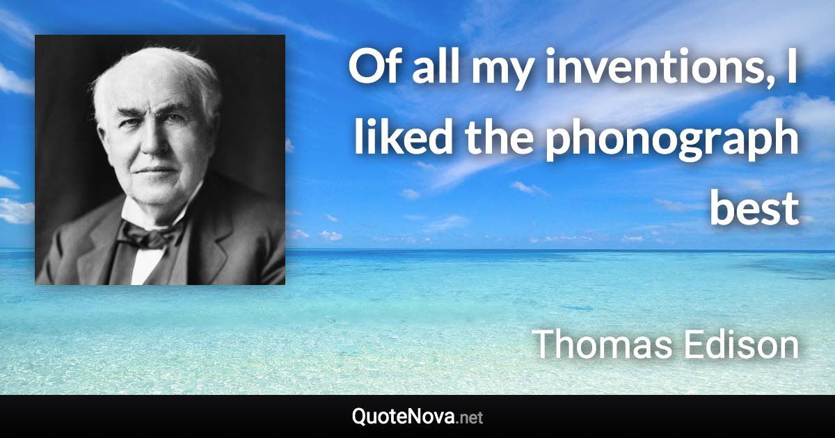 Of all my inventions, I liked the phonograph best - Thomas Edison quote