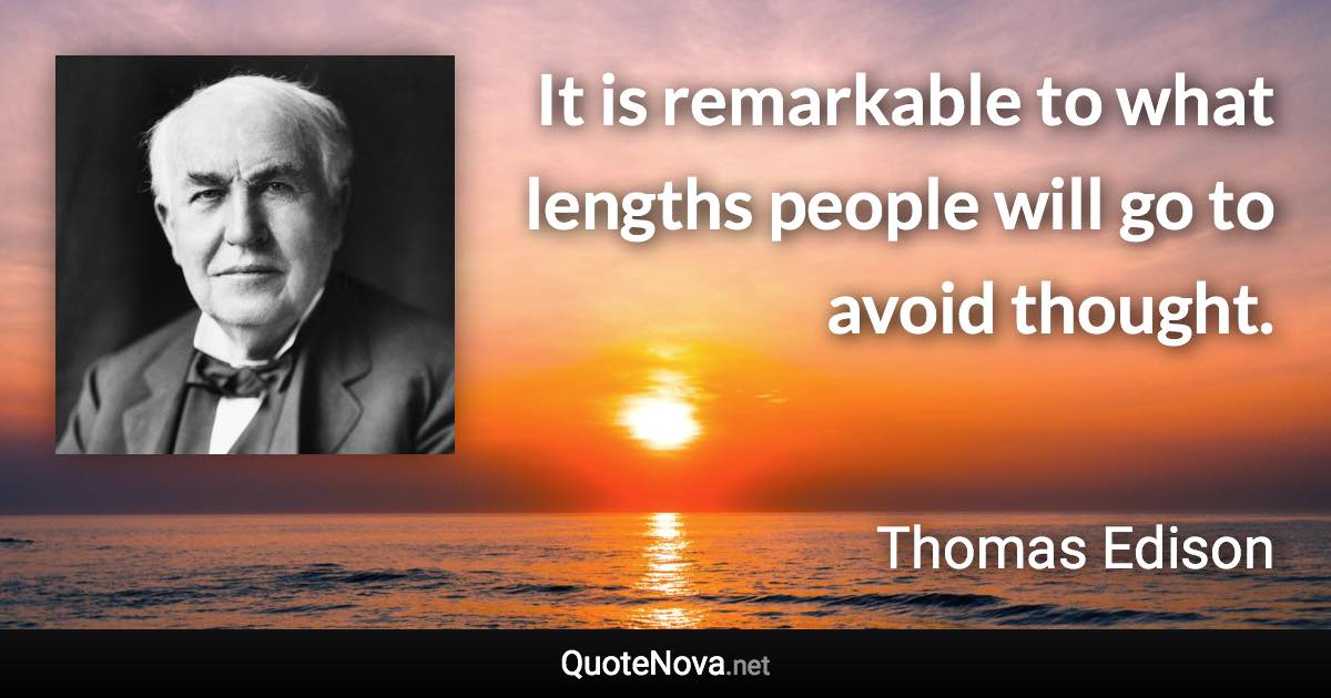 It is remarkable to what lengths people will go to avoid thought. - Thomas Edison quote