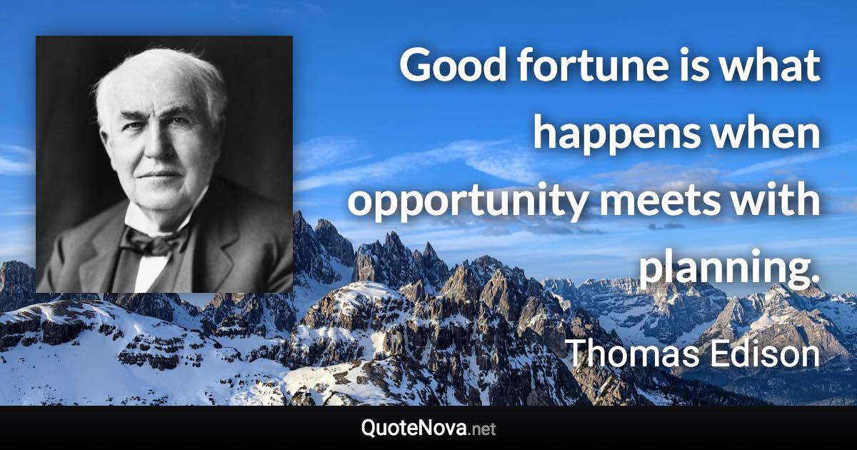Good fortune is what happens when opportunity meets with planning. - Thomas Edison quote