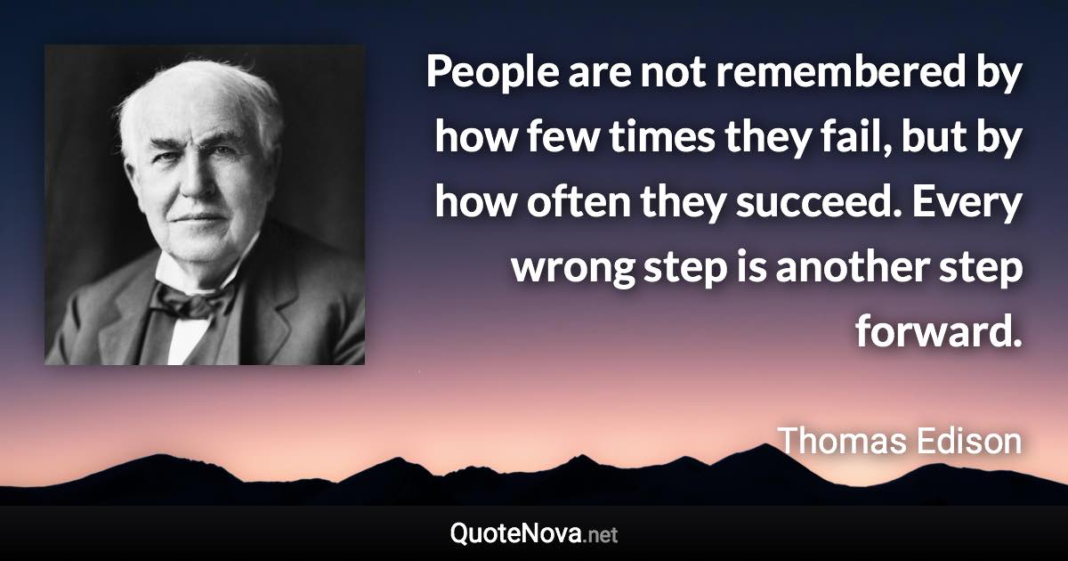 People are not remembered by how few times they fail, but by how often they succeed. Every wrong step is another step forward. - Thomas Edison quote