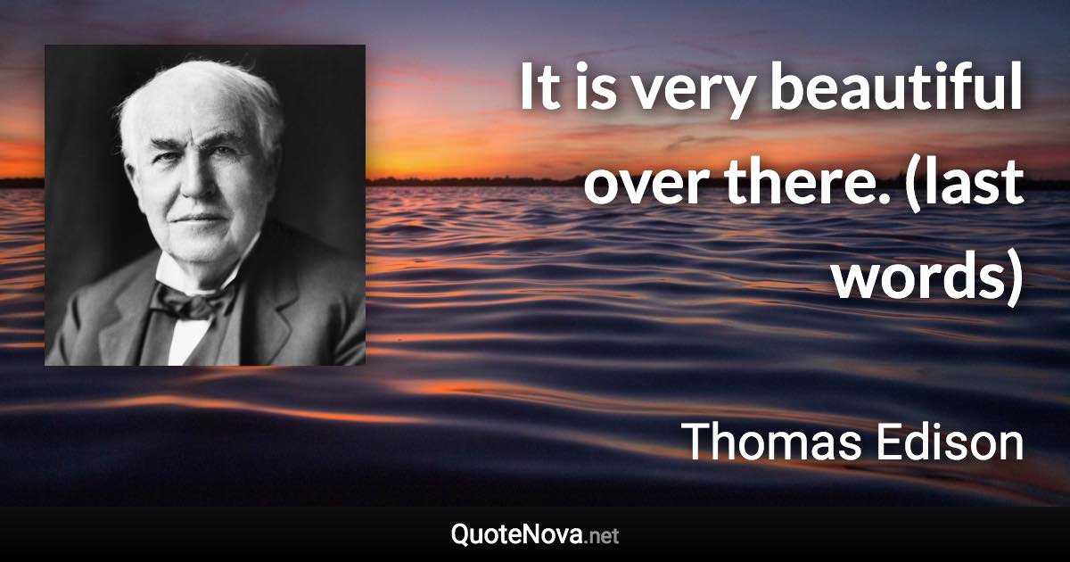 It is very beautiful over there. (last words) - Thomas Edison quote