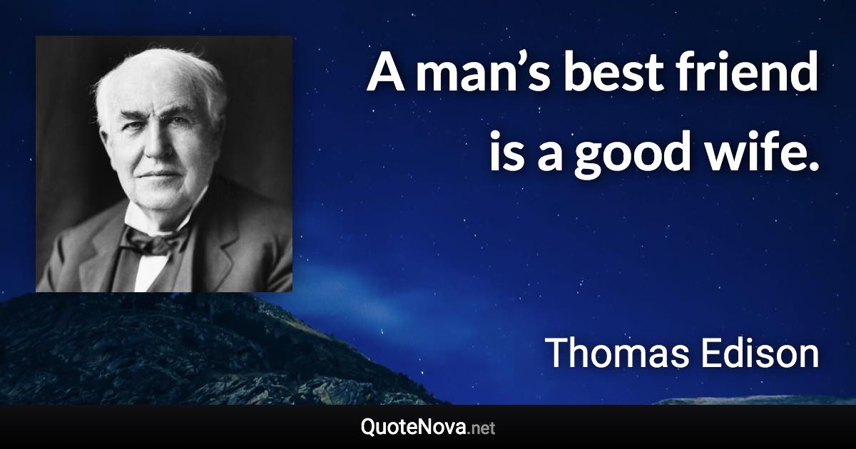 A man’s best friend is a good wife. - Thomas Edison quote