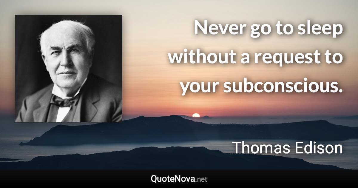 Never go to sleep without a request to your subconscious. - Thomas Edison quote