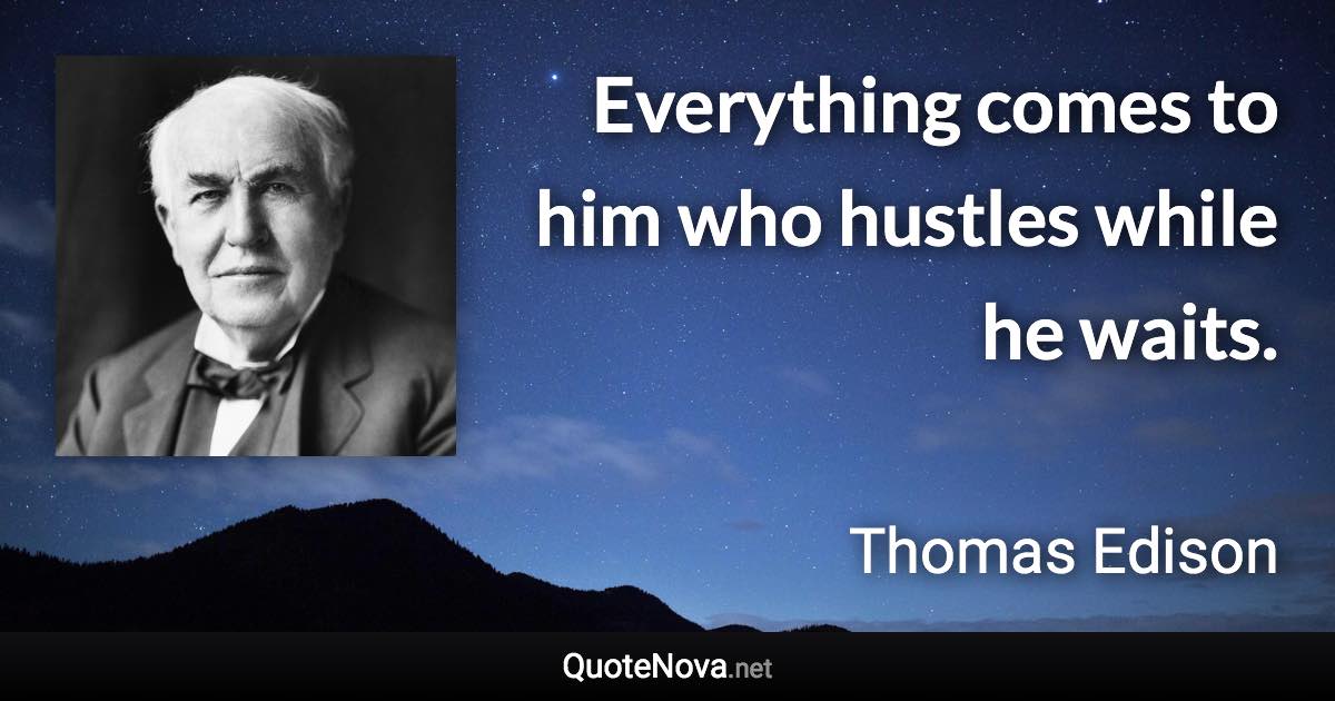 Everything comes to him who hustles while he waits. - Thomas Edison quote