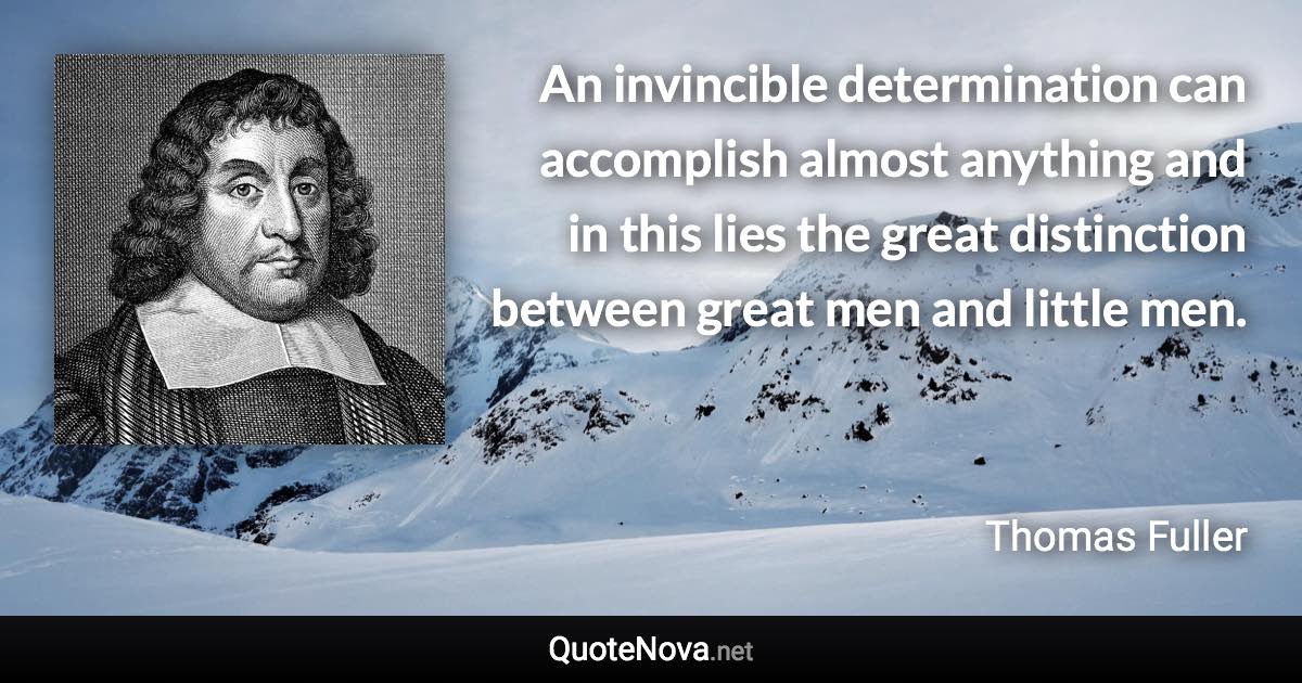 An invincible determination can accomplish almost anything and in this lies the great distinction between great men and little men. - Thomas Fuller quote