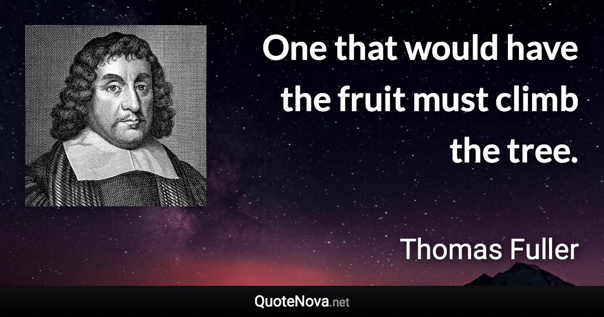 One that would have the fruit must climb the tree. - Thomas Fuller quote