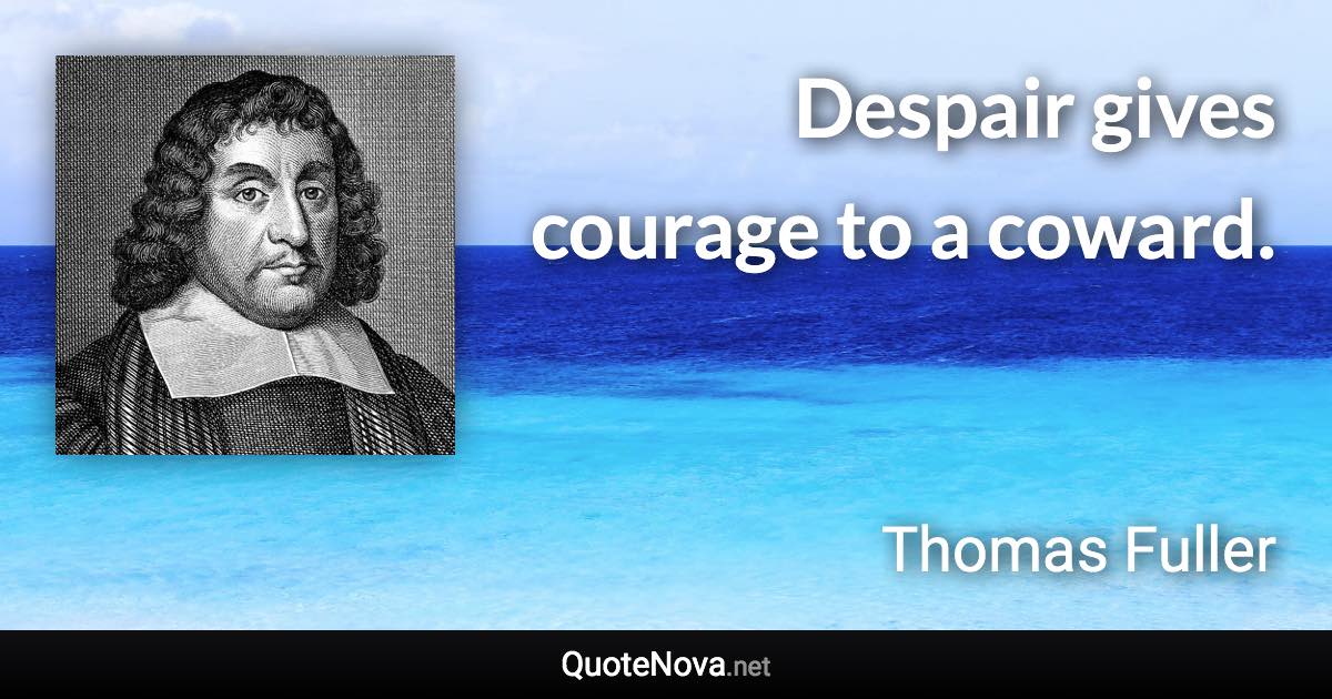 Despair gives courage to a coward. - Thomas Fuller quote