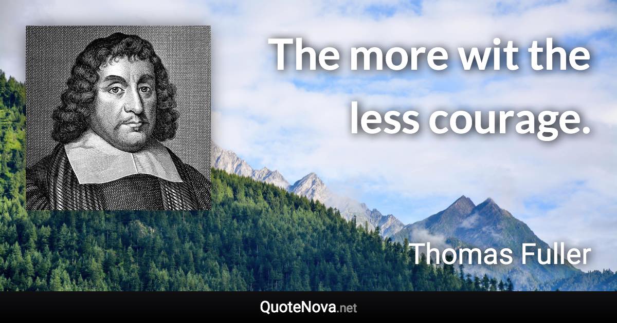 The more wit the less courage. - Thomas Fuller quote