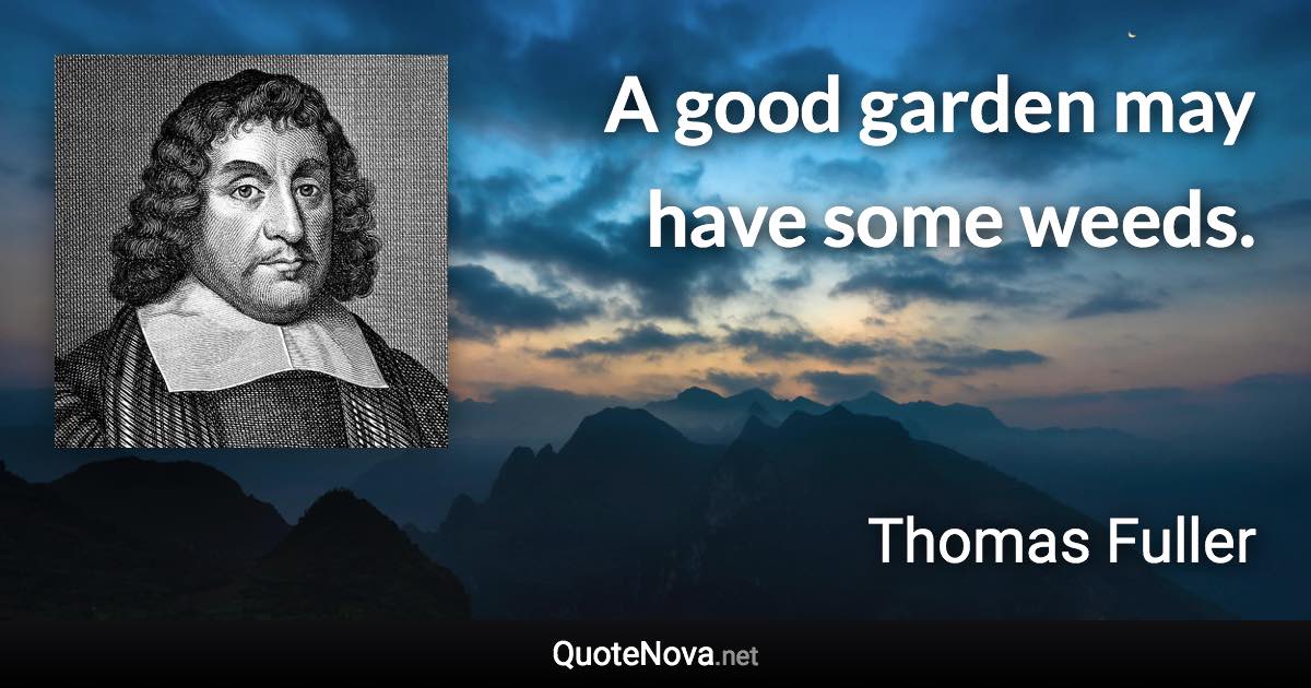 A good garden may have some weeds. - Thomas Fuller quote