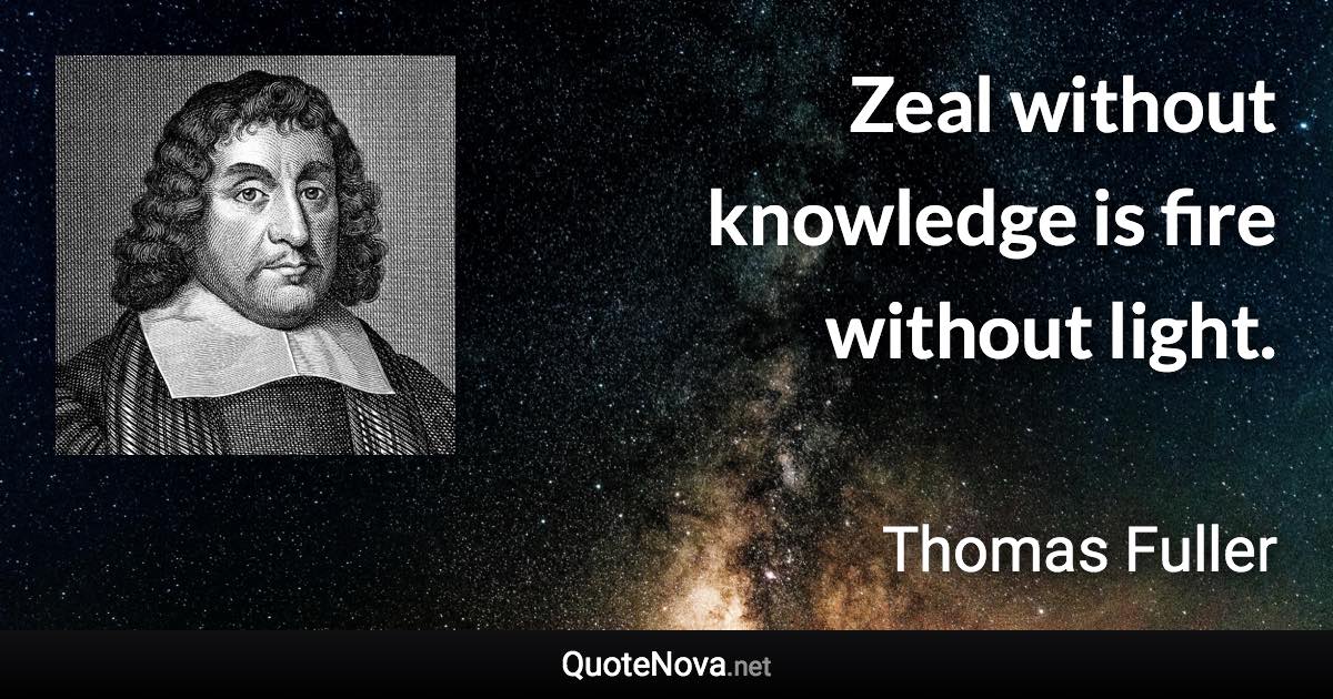 Zeal without knowledge is fire without light. - Thomas Fuller quote