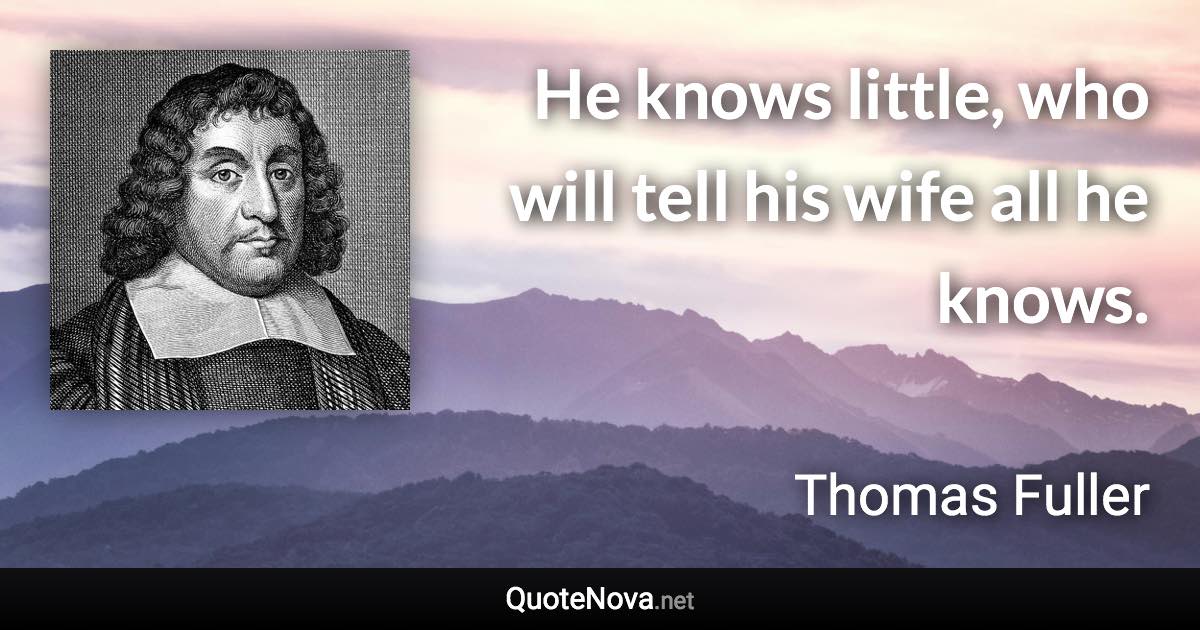 He knows little, who will tell his wife all he knows. - Thomas Fuller quote