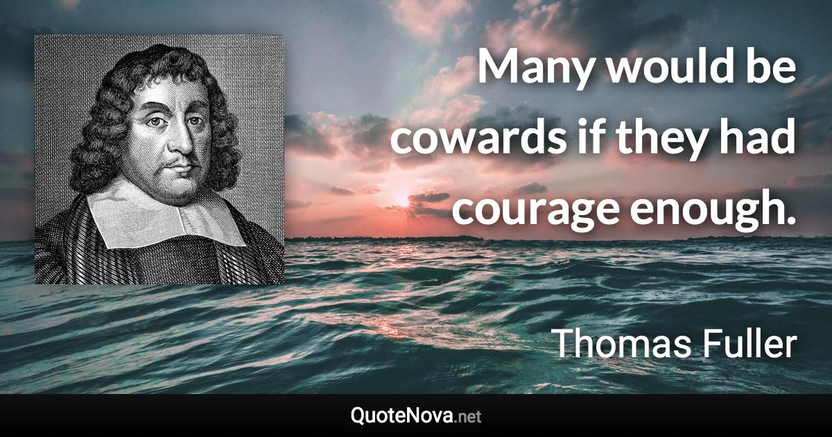 Many would be cowards if they had courage enough. - Thomas Fuller quote