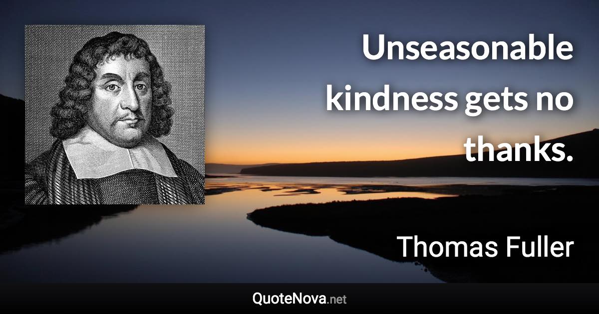 Unseasonable kindness gets no thanks. - Thomas Fuller quote