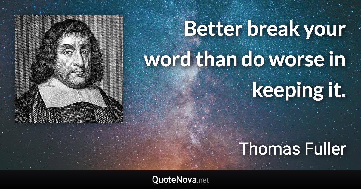 Better break your word than do worse in keeping it. - Thomas Fuller quote