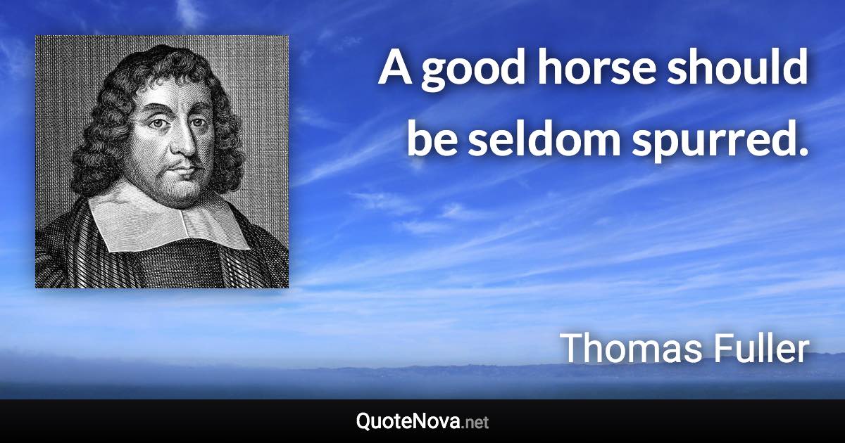 A good horse should be seldom spurred. - Thomas Fuller quote