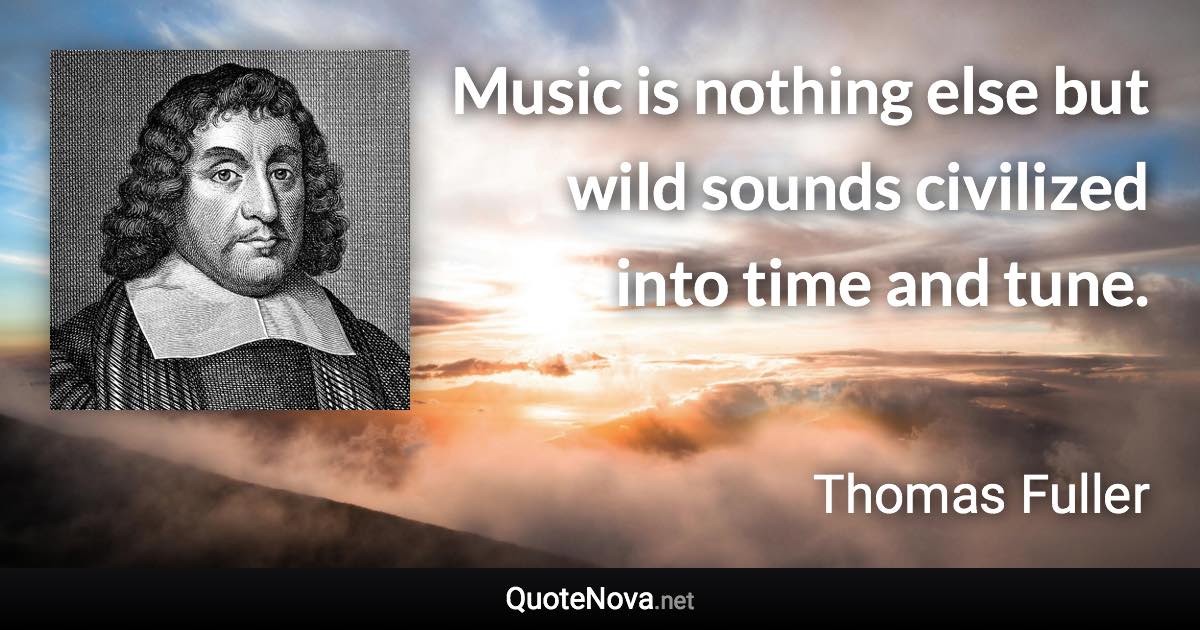 Music is nothing else but wild sounds civilized into time and tune. - Thomas Fuller quote