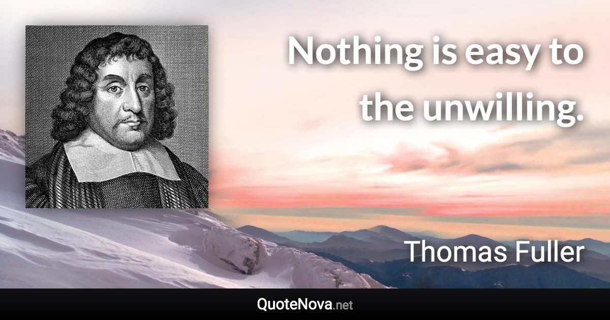 Nothing is easy to the unwilling. - Thomas Fuller quote