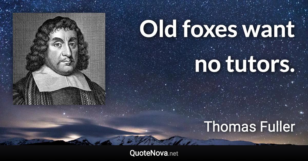 Old foxes want no tutors. - Thomas Fuller quote