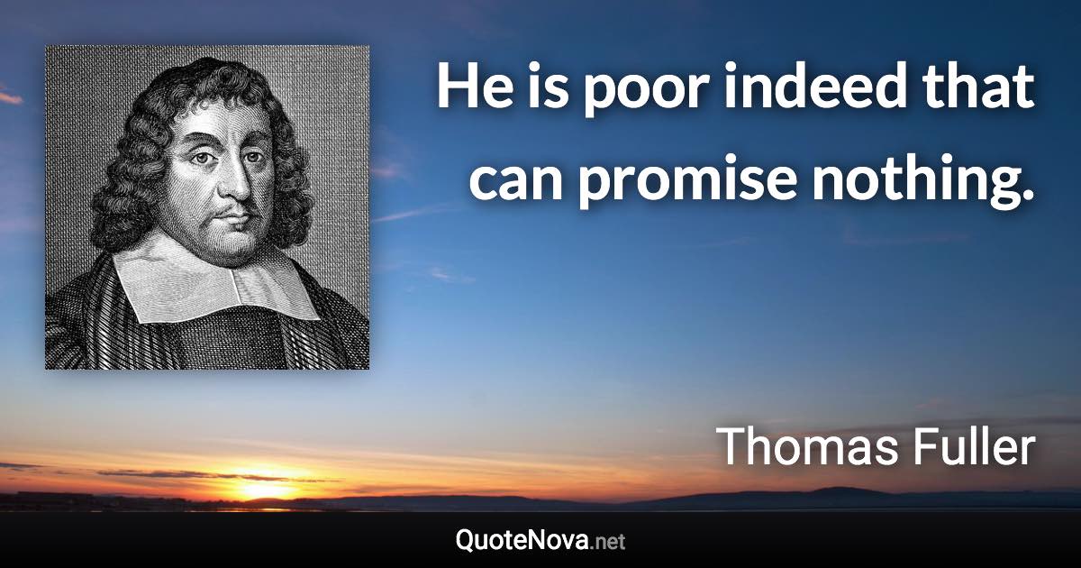 He is poor indeed that can promise nothing. - Thomas Fuller quote