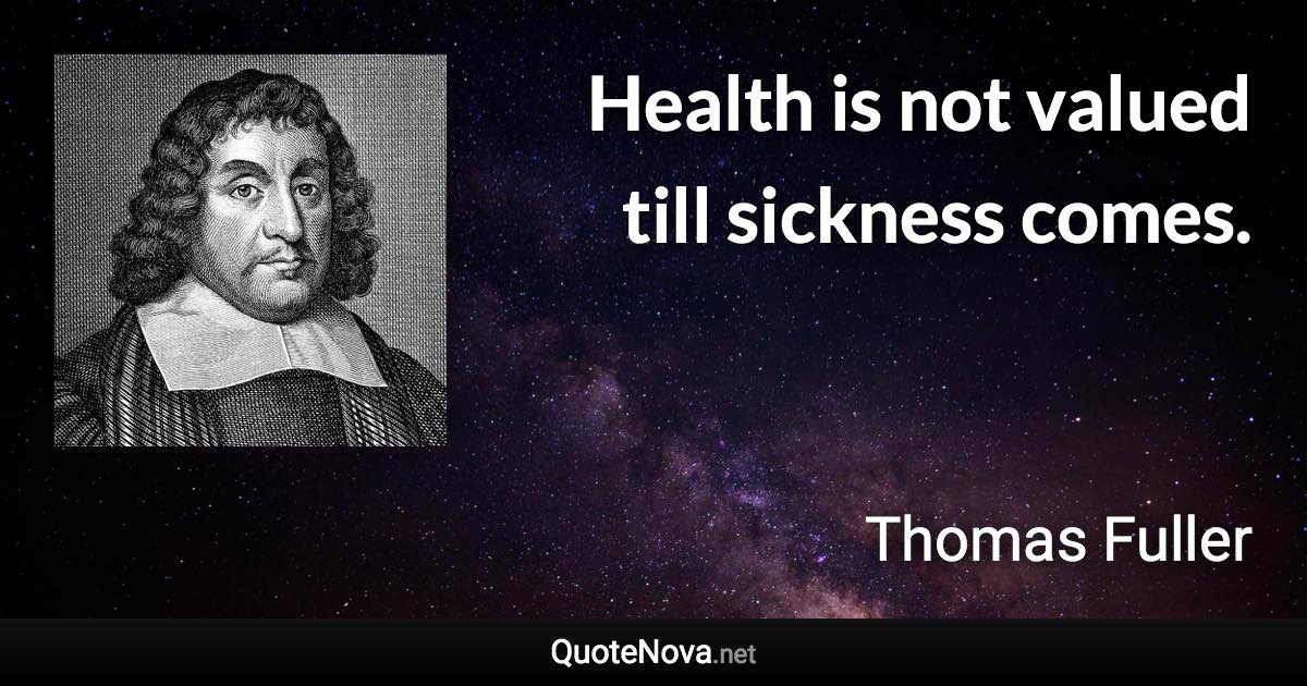 Health is not valued till sickness comes. - Thomas Fuller quote