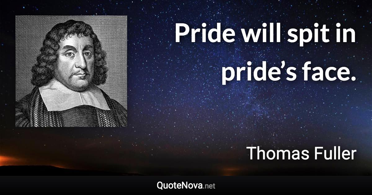 Pride will spit in pride’s face. - Thomas Fuller quote