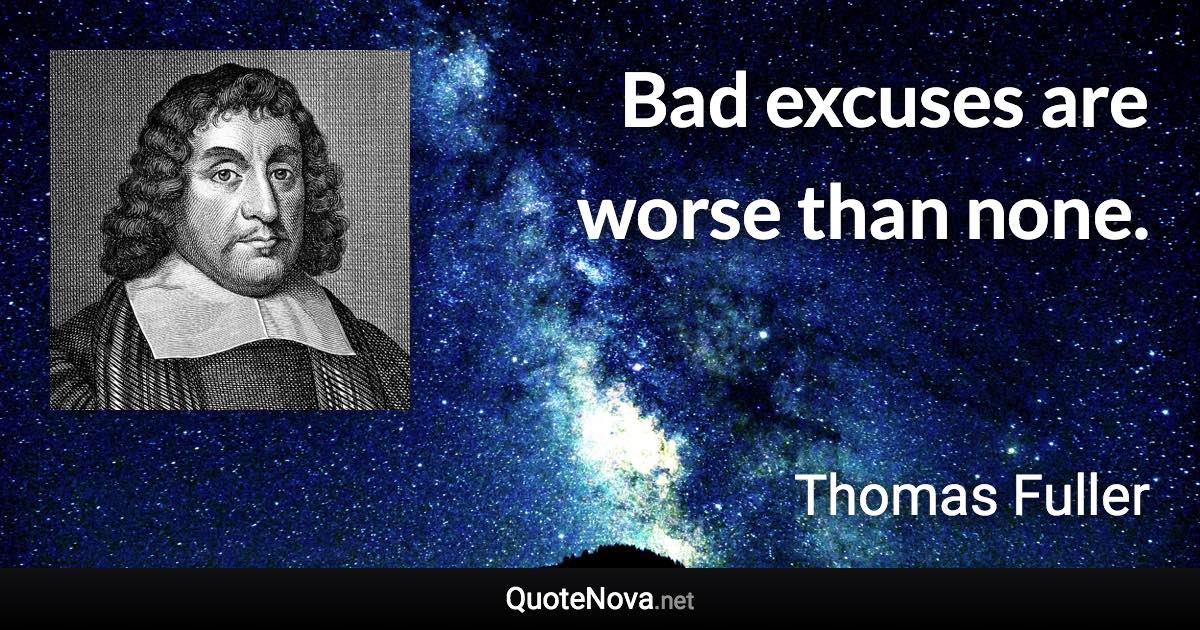 Bad excuses are worse than none. - Thomas Fuller quote