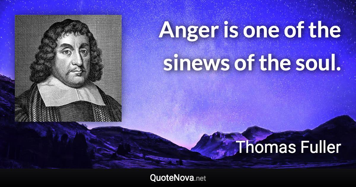 Anger is one of the sinews of the soul. - Thomas Fuller quote