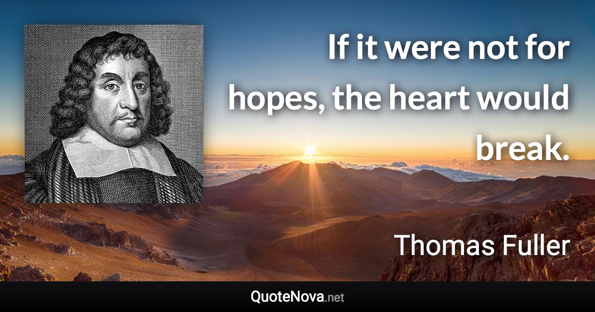 If it were not for hopes, the heart would break. - Thomas Fuller quote