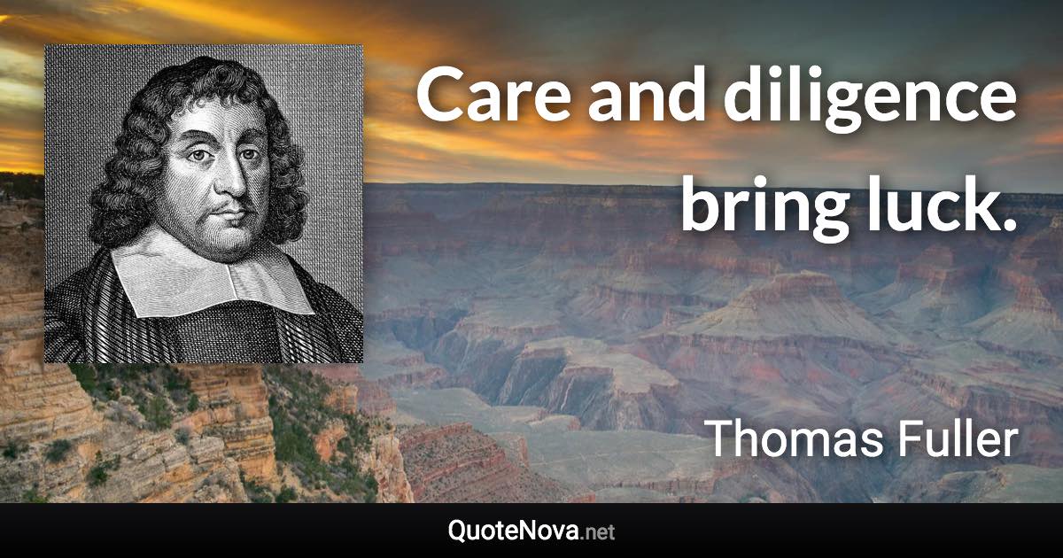 Care and diligence bring luck. - Thomas Fuller quote