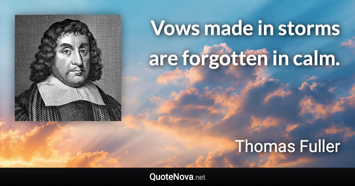 Vows made in storms are forgotten in calm. - Thomas Fuller quote