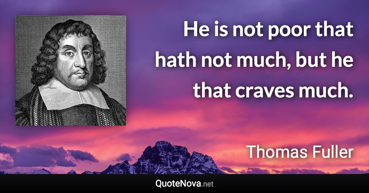 He is not poor that hath not much, but he that craves much. - Thomas Fuller quote