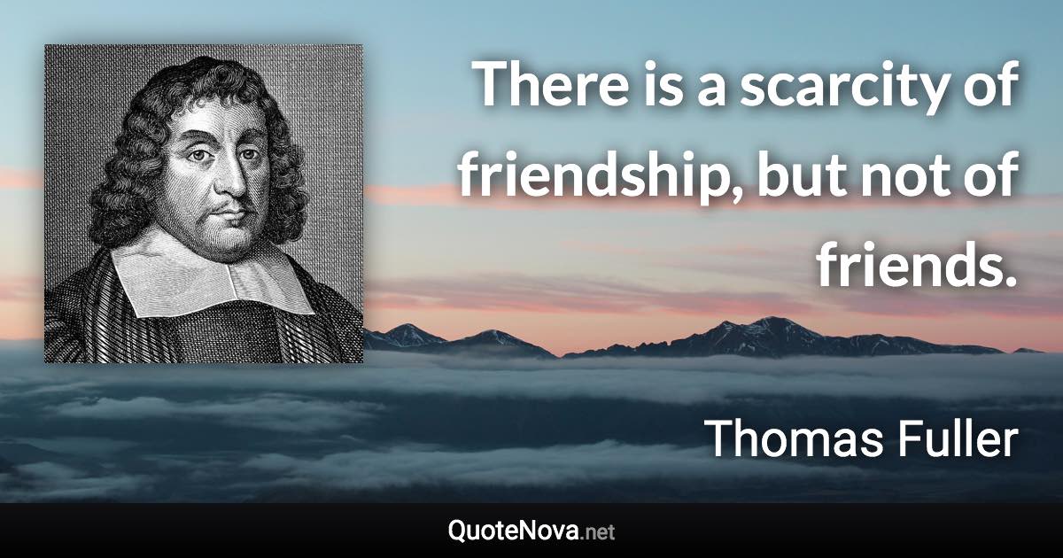 There is a scarcity of friendship, but not of friends. - Thomas Fuller quote