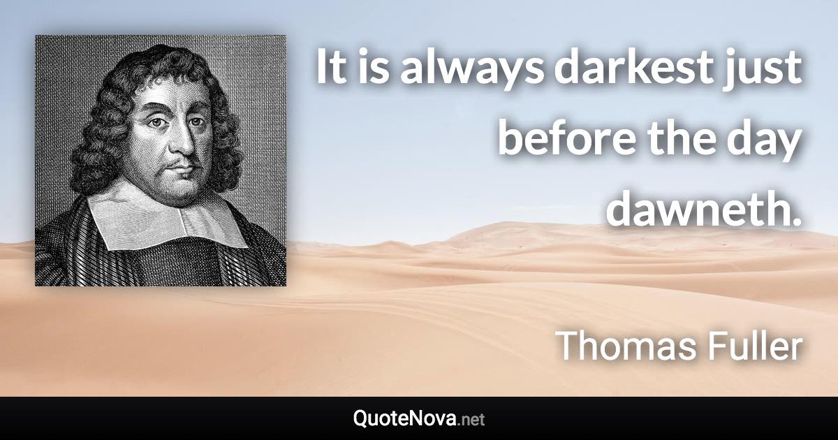 It is always darkest just before the day dawneth. - Thomas Fuller quote